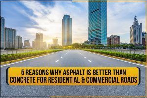 5 Reasons Why Asphalt Is Better Than Concrete For Residential & Commercial Roads