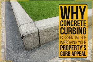 Why Concrete Curbing Is Essential For Improving Your Property’s Curb Appeal