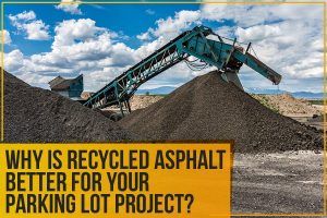 Why Is Recycled Asphalt Better For Your Parking Lot Project?